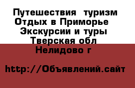 Путешествия, туризм Отдых в Приморье - Экскурсии и туры. Тверская обл.,Нелидово г.